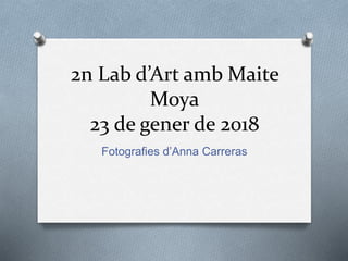 2n Lab d’Art amb Maite
Moya
23 de gener de 2018
Fotografies d’Anna Carreras
 