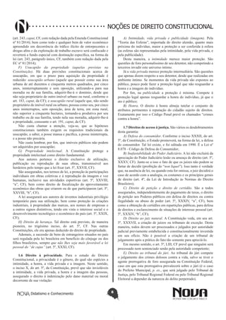 Didatismo e Conhecimento 8
NOÇÕES DE DIREITO CONSTITUCIONAL
(art. 243, caput, CF, com redação dada pela Emenda Constitucional
nº 81/2014); bem como todo e qualquer bem de valor econômico
apreendido em decorrência do tráfico ilícito de entorpecentes e
drogas afins e da exploração de trabalho escravo será confiscado e
reverterá a fundo especial com destinação específica, na forma da
lei (art. 243, parágrafo único, CF, também com redação dada pela
EC nº 81/2014);
F) Usucapião da propriedade (aquelas previstas na
Constituição). Há duas previsões constitucionais acerca de
usucapião, em que o prazo para aquisição da propriedade é
reduzido: usucapião urbano (aquele que possuir como sua área
urbana de até duzentos e cinquenta metros quadrados, por cinco
anos, ininterruptamente e sem oposição, utilizando-a para sua
moradia ou de sua família, adquirir-lhe-á o domínio, desde que
não seja proprietário de outro imóvel urbano ou rural, conforme o
art. 183, caput, da CF); e usucapião rural (aquele que, não sendo
proprietário de imóvel rural ou urbano, possua como seu, por cinco
anos ininterruptos, sem oposição, área de terra, em zona rural,
não superior a cinquenta hectares, tornando-a produtiva por seu
trabalho ou de sua família, tendo nela sua moradia, adquirir-lhe-á
a propriedade, consoante o art. 191, caput, da CF).
Não custa chamar a atenção, veja-se, que as hipóteses
constitucionais também exigem os requisitos tradicionais da
usucapião, a saber, a posse mansa e pacífica, a posse ininterrupta,
e a posse não precária.
Não custa lembrar, por fim, que imóveis públicos não podem
ser adquiridos por usucapião;
G) Propriedade intelectual. A Constituição protege a
propriedade intelectual como direito fundamental.
Aos autores pertence o direito exclusivo de utilização,
publicação ou reprodução de suas obras, transmissível aos
herdeiros pelo tempo que a lei fixar (art. 5º, XXVII, CF).
São assegurados, nos termos de lei, a proteção às participações
individuais em obras coletivas e à reprodução da imagem e voz
humanas, inclusive nas atividades esportivas (art. 5º, XXVIII,
“a”, CF), bem como direito de fiscalização do aproveitamento
econômico das obras que criarem ou de que participarem (art. 5º,
XXVIII, “b”, CF).
A lei assegurará aos autores de inventos industriais privilégio
temporário para sua utilização, bem como proteção às criações
industriais, à propriedade das marcas, aos nomes de empresas e
a outros signos distintivos, tendo em vista o interesse social e o
desenvolvimento tecnológico e econômico do país (art. 5º, XXIX,
CF);
H) Direito de herança. Tal direito está previsto, de maneira
pioneira, no trigésimo inciso, do art. 5º, CF. Nas outras
Constituições, ele era apenas deduzido do direito de propriedade.
Ademais, a sucessão de bens de estrangeiros situados no país
será regulada pela lei brasileira em benefício do cônjuge ou dos
filhos brasileiros, sempre que não lhes seja mais favorável a lei
pessoal do “de cujus” (art. 5º, XXXI, CF).
1.6 Direito à privacidade. Para o estudo do Direito
Constitucional, a privacidade é o gênero, do qual são espécies a
intimidade, a honra, a vida privada e a imagem. Neste sentido,
o inciso X, do art. 5º, da Constituição, prevê que são invioláveis
a intimidade, a vida privada, a honra e a imagem das pessoas,
assegurado o direito à indenização pelo dano material ou moral
decorrente de sua violação:
A) Intimidade, vida privada e publicidade (imagem). Pela
“Teoria das Esferas”, importada do direito alemão, quanto mais
próxima do indivíduo, maior a proteção a ser conferida à esfera
(as esferas são representadas pela intimidade, pela vida privada, e
pela publicidade).
Desta maneira, a intimidade merece maior proteção. São
questões de foro personalíssimo de seu detentor, não competindo a
terceiros invadir este universo íntimo.
Já a vida privada merece proteção intermediária. São questões
que apenas dizem respeito a seu detentor, desde que realizadas em
ambiente íntimo. Se momentos da vida privada são expostos ao
público, pouco pode fazer a proteção legal que não resguardar a
honra e a imagem do indivíduo.
Por fim, na publicidade a proteção é mínima. Compete à
proteção legal apenas resguardar a honra do indivíduo, já que o
ato é público;
B) Honra. O direito à honra almeja tutelar o conjunto de
atributos pertinentes à reputação do cidadão sujeito de direitos.
Exatamente por isso o Código Penal prevê os chamados “crimes
contra a honra”.
1.7 Direitos de acesso à justiça. São vários os desdobramentos
desta garantia:
A) Defesa do consumidor. Conforme o inciso XXXII, do art.
5º, da Constituição, o Estado promoverá, na forma da lei, a defesa
do consumidor. Tal lei existe, e foi editada em 1990. É a Lei nº
8.078 - Código de Defesa do Consumidor;
B) Inafastabilidade do Poder Judiciário. A lei não excluirá da
apreciação do Poder Judiciário lesão ou ameaça de direito (art. 5º,
XXXV, CF). Junte-se a isso o fato de que os juízes não podem se
furtar de decidir (proibição do “non liquet”). Isso tanto é verdade
que, na ausência de lei, ou quando esta for omissa, o juiz decidirá o
caso de acordo com a analogia, os costumes e os princípios gerais
de direito (art. 4º, da Lei de Introdução às Normas do Direito
Brasileiro);
C) Direito de petição e direito de certidão. São a todos
assegurados, independentemente do pagamento de taxas, o direito
de petição aos Poderes públicos em defesa de direitos ou contra
ilegalidade ou abuso de poder (art. 5º, XXXIV, “a”, CF), bem
como a obtenção de certidões em repartições públicas, para defesa
de direitos e esclarecimento de situações de interesse pessoal (art.
5º, XXXIV, “b”, CF);
D) Direito ao juiz natural. A Constituição veda, em seu art.
5º, XXXVII, a criação de juízos ou tribunais de exceção. Desta
maneira, todos devem ser processados e julgados por autoridade
judicial previamente estabelecida e constitucionalmente investida
em seu ofício. Não é possível a criação de um tribunal de
julgamento após a prática do fato tão somente para apreciá-lo.
Em mesmo sentido, o art. 5º, LIII, CF prevê que ninguém será
processado nem sentenciado senão pela autoridade competente;
E) Direito ao tribunal do júri. Ao tribunal do júri compete
o julgamento dos crimes dolosos contra a vida, salvo se tiver o
agente prerrogativa de foro assegurada na Constituição Federal,
caso em que esta prerrogativa prevalecerá sobre o júri (é o caso
do Prefeito Municipal, p. ex., que será julgado pelo Tribunal de
Justiça, pelo Tribunal Regional Federal ou pelo Tribunal Regional
Eleitoral a depender da natureza do delito perpetrado).
 
