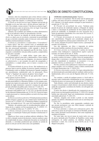 Didatismo e Conhecimento 9
NOÇÕES DE DIREITO CONSTITUCIONAL
Ademais, além da competência para crimes dolosos contra a
vida, norteiam o júri a plenitude de defesa (que é mais que a ampla
defesa), o sigilo das votações, e a soberania dos veredictos;
F) Direito ao devido processo legal. Ninguém será privado da
liberdade ou de seus bens sem o devido processo legal (art. 5º,
LIV). Em verdade, o termo correto é “devido procedimento legal”,
pois todo processo, para ser processo, deve ser legal. O que pode
ser legal ou ilegal é o “procedimento”.
Ademais, há se lembrar que também na esfera administrativa
(e não só na judicial) o direito ao procedimento é devido.
Por fim, insere-se na cláusula do devido processo legal o
direito ao duplo grau de jurisdição, consistente na possibilidade
de que as decisões emanadas sejam revistas por outra autoridade
também constitucionalmente investida;
G) Direito ao contraditório e à ampla defesa. “Contraditório”
e “ampla defesa” não são a mesma coisa, se entendendo pelo
primeiro o direito vigente a ambas as partes de serem informadas
dos atos processuais praticados, e pelo segundo o direito do
acusado de se defender das imputações que lhe são feitas. Assim,
enquanto o contraditório vale para ambas as partes, a ampla defesa
só vale para o acusado.
O contraditório e a ampla defesa vigem tanto para o
procedimento judicial como para o administrativo. Neste sentido,
o art. 5º, LV, CF prevê que aos litigantes, em processo judicial
ou administrativo, e aos acusados em geral são assegurados o
contraditório e a ampla defesa, com os meios e recursos a ela
inerentes;
H) Inadmissibilidade de provas ilícitas. São inadmissíveis no
processo tanto as provas obtidas ilicitamente (quanto contrárias à
Constituição) como as obtidas ilegitimamente (quando contrários
aos procedimentos estabelecidos pela lei processual). Prova
“ilícita” e “ilegítima” são espécies do gênero “prova ilegal”.
O art. 5º, LVI, CF diz “menos do que queria dizer”, por se
referir apenas às provas ilícitas;
I) Direito à ação penal privada subsidiária da pública. O titular
da ação penal pública é o Ministério Público, e a ele compete, pois,
manejar esta espécie de ação penal. Se isto não for feito por pura
desídia do órgão ministerial, é possível o manejo de ação penal
privada subsidiária da pública pela vítima (art. 5º, LIX, CF);
J) Direito à publicidade dos atos processuais. Todos os atos
processuais serão públicos (art. 5º, LX, CF) e as decisões deverão
ser devidamente fundamentadas (art. 93, IX, CF). É possível impor
o sigilo processual se o interesse público ou motivo de força maior
assim indicar;
K)Direitoàassistênciajudiciária.OEstadoprestaráassistência
jurídica integral e gratuita aos que comprovarem insuficiência de
recursos (art. 5º, LXXIV, CF). À Defensoria Pública competirá tal
função, nos moldes do art. 134, caput, da Constituição Federal.
Ademais, são gratuitos para os reconhecidamente pobres, na
forma da lei, o registro civil de nascimento (art. 5º, LXXVI, “a”,
CF) e a certidão de óbito (art. 5º, LXXVI, “b”, CF);
L) Direito à duração razoável do processo. Trata-se de inciso
acrescido à Constituição Federal pela Emenda Constitucional nº
45/2004.
Objetiva-se fazer cessar as pelejas judiciais infindáveis. Para
se aferir a duração razoável do processo, é preciso analisar o grau
de complexidade da causa, a disposição das partes no resultado da
demanda, e a atividade jurisdicional que caminhe no sentido de
prezar ou não por um fim célere (mas com qualidade).
1.8 Direitos constitucionais penais. Vejamos:
A) Princípio da legalidade. Não há crime sem lei anterior que
o defina, nem pena sem prévia cominação legal (art. 5º, XXXIX,
CF). Ademais, a lei penal somente retroagirá se para beneficiar o
acusado (art. 5º, XL, CF);
B) Princípio da pessoalidade das penas. Nenhuma pena
passará da pessoa do condenado (apenas a obrigação de reparar
o dano e a decretação do perdimento de bens podem passar da
pessoa do condenado, se estendendo aos seus sucessores até o
limite do patrimônio transferido). Eis o teor inciso XLV, do art. 5º,
da Lei Fundamental pátria;
C) Princípio da presunção de inocência (ou presunção de
não culpabilidade). Ninguém será considerado culpado até o
trânsito em julgado de sentença penal condenatória (art. 5º, LVII,
CF). Assim, enquanto for possível algum recurso, a presunção do
acusado é de inocência.
Isso não represente um óbice à imposição de prisões
processuais/medidas cautelares diversas da prisão, todavia;
D) Crimes previstos na Constituição. A prática do racismo
constitui crime inafiançável e imprescritível, sujeito à pena de
reclusão, nos termos da lei (art. 5º, XLII).
A lei considerará crimes inafiançáveis e insuscetíveis de graça
ou anistia a prática de tortura, o tráfico ilícito de entorpecentes e
drogas afins, o terrorismo e os definidos como crimes hediondos,
por eles respondendo os mandantes, os executores e os que,
podendo evitá-los, se omitirem (art. 5º, XLIII, CF).
Por fim, constitui crime inafiançável e imprescritível a ação de
grupos armados, civis ou militares, contra a ordem constitucional
e o Estado Democrático (art. 5º, XLIV, CF);
E) Direitos relacionados a prisões. Em regra, toda prisão deve
ser determinada pela autoridade judicial, mediante ordem escrita e
fundamentada, salvo se em caso de flagrante delito (art. 5º, LXI,
CF).
Ato contínuo, a prisão de qualquer pessoa e o local onde se
encontre serão comunicados imediatamente ao juiz competente e
à família do preso ou à pessoa por ele indicada (art. 5º, LXII, CF).
Nada obstante, o preso será informado de seus direitos, dentre
os quais o de permanecer calado (direito a não autoincriminação),
sendo-lhe assegurada a assistência da família e de advogado (art.
5º, LXIII, CF).
O preso tem direito à identificação dos responsáveis por sua
prisão ou por seu interrogatório policial (art. 5º, LXIV, CF), valendo
lembrar que toda prisão ilegal será imediatamente relaxada pela
autoridade judicial (art. 5º, LXV, CF).
Ademais, ninguém será levado à prisão ou nela mantido
quando a lei admitir a liberdade provisória com ou sem fiança (art.
5, LXVI, CF).
Por fim, às presidiárias serão asseguradas condições para
que possam permanecer com seus filhos durante o período de
amamentação (art. 5º, L, CF);
F) Penas admitidas e vedadas pelo ordenamento pátrio. São
admitidas as penas de privação ou restrição de liberdade, perda de
bens, multa, prestação social alternativa, bem como suspensão ou
interdição de direitos.
Por outro lado, não haverá penas de morte (salvo em caso
de guerra declarada pelo Presidente da República contra nação
estrangeira), de caráter perpétuo, de trabalhos forçados, de
banimento e cruéis. Eis o teor do inciso XLVII, do art. 5º, da
Magna Carta pátria;
 