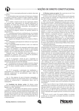 Didatismo e Conhecimento 11
NOÇÕES DE DIREITO CONSTITUCIONAL
Art. 8º. É livre a associação profissional ou sindical, observado
o seguinte:
I - a lei não poderá exigir autorização do Estado para a fundação
de sindicato, ressalvado o registro no órgão competente, vedadas
ao Poder Público a interferência e a intervenção na organização
sindical;
II - é vedada a criação de mais de uma organização sindical,
em qualquer grau, representativa de categoria profissional ou
econômica, na mesma base territorial, que será definida pelos
trabalhadores ou empregadores interessados, não podendo ser
inferior à área de um Município;
III - ao sindicato cabe a defesa dos direitos e interesses coletivos
ou individuais da categoria, inclusive em questões judiciais ou
administrativas;
IV - a assembleia geral fixará a contribuição que, em se tratando
de categoria profissional, será descontada em folha, para custeio
do sistema confederativo da representação sindical respectiva,
independentemente da contribuição prevista em lei;
V - ninguém será obrigado a filiar-se ou a manter-se filiado a
sindicato;
VI - é obrigatória a participação dos sindicatos nas negociações
coletivas de trabalho;
VII - o aposentado filiado tem direito a votar e ser votado nas
organizações sindicais;
VIII - é vedada a dispensa do empregado sindicalizado a partir
do registro da candidatura a cargo de direção ou representação
sindical e, se eleito, ainda que suplente, até um ano após o final do
mandato, salvo se cometer falta grave nos termos da lei.
Parágrafo único. As disposições deste artigo aplicam-se à
organização de sindicatos rurais e de colônias de pescadores,
atendidas as condições que a lei estabelecer.
Art. 9º. É assegurado o direito de greve, competindo aos
trabalhadores decidir sobre a oportunidade de exercê-lo e sobre os
interesses que devam por meio dele defender.
§1º. A lei definirá os serviços ou atividades essenciais e disporá
sobre o atendimento das necessidades inadiáveis da comunidade.
§2º. Os abusos cometidos sujeitam os responsáveis às penas
da lei.
Art. 10. É assegurada a participação dos trabalhadores e
empregadores nos colegiados dos órgãos públicos em que seus
interesses profissionais ou previdenciários sejam objeto de
discussão e deliberação.
Art. 11. Nas empresas de mais de duzentos empregados, é
assegurada a eleição de um representante destes com a finalidade
exclusiva de promover-lhes o entendimento direto com os
empregadores.
2.1 Finalidade dos direitos sociais. Os direitos sociais
pertencem à segunda geração/dimensão de direitos fundamentais,
ligando-se ao valor “igualdade”.
Com efeito, o grande objetivo dos direitos sociais é concretizar
a igualdade material, através do reconhecimento da existência de
diferenças na condição econômico-financeira da população, o que
faz necessário uma atuação do Estado na busca deste substrato da
igualdade. Disso infere-se, pois, que a principal (mas não única)
finalidade dos direitos sociais é proteger os marginalizados e/ou
os hipossuficientes.
2.2 Direitos sociais em espécie. São os previstos no art. 6º, da
Constituição Federal, em rol não exauriente:
A) Direito social à educação. Possui o direito social à educação
grande assunção de conteúdo auto obrigacional pelo Estado, nos
arts. 205 a 214 da Constituição.
Destes, o art. 205 afirma que a educação é “dever do Estado”, o
art. 206, I, preceitua que a “igualdade de condições para o acesso e
permanência na escola” é um dos princípios norteadores do tema,
o art. 208, I, normatiza que o dever do Estado com a educação será
efetivado mediante a garantia de “educação básica obrigatória e
gratuita dos quatro aos dezessete anos de idade, assegurada sua
oferta gratuita para todos os que a ela não tiverem acesso na idade
própria”, e o inciso IV do mesmo dispositivo fala em “educação
infantil em creche e pré-escola para crianças de até cinco anos de
idade”. Ademais, os parágrafos primeiro e segundo do art. 208
cravam, respectivamente, que o “acesso ao ensino obrigatório e
gratuito é direito público subjetivo”, e que o “não oferecimento
do ensino obrigatório pelo Poder Público, ou sua oferta irregular,
importa responsabilidade da autoridade competente”. Por fim, o
art. 212 e seus parágrafos tratam da porcentagem de distribuição
de tributos pelas pessoas da Administração Pública Direta entre si
e na educação propriamente.
Interessantenotar,emprimeiraanálise,queoEstadoseeximeda
obrigatoriedade no fornecimento de educação superior, no art. 208,
V, quando assegura, apenas, o “acesso” aos níveis mais elevados
de ensino, pesquisa e criação artística. Fica denotada ausência de
comprometimento orçamentário e infraestrutural estatal com um
número suficiente de universidades/faculdades públicas aptas a
recepcionar o maciço contingente de alunos que saem da camada
básica de ensino, sendo, pois, clarividente exemplo de aplicação
da reserva do possível dentro da Constituição. Aliás, vale lembrar,
foi esse o motivo - o direito à matrícula numa universidade pública
- que ensejou o desenvolvimento da “reserva” no direito alemão,
com a diferença de que lá se trabalha com extensão territorial,
populacional e financeira muito diferente daqui. Enfim, “trocando
em miúdos”, tem-se que o Estado apenas assume compromisso no
acesso ao ensino superior, via meios de preparo e inclusão para
isso, mas não garante, em momento algum, a presença de todos
que tiverem este almejo neste nível de capacitação.
Noutra consideração ainda sobre o inciso V, é preciso observar
que se utiliza a expressão “segundo a capacidade de cada um”, de
forma que o critério para admissão em universidades/faculdades
públicas é, somente, pelo preparo intelectual do cidadão, a ser
testado em avaliações com tal fito, como o vestibular e o exame
nacional do ensino médio. Trata-se de método no qual, através de
filtragem darwinista social, se define aqueles que prosseguirão em
seu aprendizado, formando massa rara de portadores de diploma
universitário.
Assim, o que se observa é que o Estado assume compromisso
educacional com os brasileiros de até dezessete anos de idade, via
educação infantil em creche e pré-escola até os cinco anos (art.
208, IV, CF), e via educação básica e obrigatória dos quatro até
dezessete anos (art. 208, I). Afora esta faixa etária, somente terão
acesso à educação básica aqueles que não a tiveram em seu devido
tempo;
B) Direito social à saúde. De maneira indúbia, é no direito
à saúde que se concentram as principais discussões recentes do
Direito Constitucional.
 
