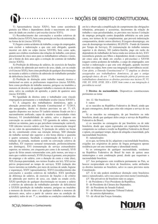 Didatismo e Conhecimento 14
NOÇÕES DE DIREITO CONSTITUCIONAL
T) Aposentadoria (inciso XXIV), bem como assistência
gratuita aos filhos e dependentes desde o nascimento até cinco
anos de idade em creches e pré-escolas (inciso XXV);
U) Reconhecimento das convenções e acordos coletivos de
trabalho (inciso XXVI), bem como proteção em face da automação,
na forma da lei (inciso XXVII);
V) Seguro contra acidentes de trabalho, a cargo do empregador,
sem excluir a indenização a que este está obrigado, quando
incorrer em dolo ou culpa (inciso XXVIII), bem como ação,
quanto aos créditos resultantes das relações de trabalho, com prazo
prescricional de cinco anos para os trabalhadores urbanos e rurais,
até o limite de dois anos após a extinção do contrato de trabalho
(inciso XXIX);
X) Proibição de diferença de salários, de exercício de funções
e de critério de admissão por motivo de sexo, idade, cor ou estado
civil (inciso XXX), bem como proibição de qualquer discriminação
no tocante a salário e critérios de admissão do trabalhador portador
de deficiência (inciso XXXI);
Z) Proibição de distinção entre trabalho manual, técnico e
intelectual ou entre os profissionais respectivos (inciso XXXII),
bem como proibição de trabalho noturno, perigoso ou insalubre a
menores de dezoito e de qualquer trabalho a menores de dezesseis
anos, salvo na condição de aprendiz, a partir de quatorze anos
(inciso XXXIII);
W) Igualdade de direitos entre o trabalhador com vínculo
empregatício permanente e o trabalhador avulso (inciso XXXIV).
Y) À categoria dos trabalhadores domésticos, após a
alteração promovida pela Emenda Constitucional nº 72/2013,
são assegurados, dentre os direitos previstos no art. 7º, CF,
aqueles dispostos nos incisos IV (salário mínimo fixado em lei e
nacionalmente unificado, capaz de atender a necessidades vitais
básicas), VI (irredutibilidade do salário, salvo o disposto em
convenção ou acordo coletivo), VII (garantia de salário, nunca
inferior ao mínimo, para os que percebem remuneração variável),
VIII (décimo terceiro salário com base na remuneração integral
ou no valor da aposentadoria), X (proteção do salário na forma
da lei, constituindo crime sua retenção dolosa), XIII (duração
do trabalho normal não superior a oito horas diárias e quarenta
e quatro semanais, facultada a compensação de horários e a
redução da jornada, mediante acordo ou convenção coletiva de
trabalho), XV (repouso semanal remunerado, preferencialmente
aos domingos), XVI (remuneração do serviço extraordinário
superior, no mínimo, em cinquenta por cento à do normal), XVII
(gozo de férias anuais remuneradas com, pelo menos, um terço a
mais que o salário normal), XVIII (licença à gestante, sem prejuízo
do emprego e do salário, com a duração de cento e vinte dias),
XIX (licença-paternidade, nos termos fixados em lei), XXI (aviso
prévio proporcional ao tempo de serviço), XXII (redução dos
riscos inerentes ao trabalho, por meio de normas de saúde, higiene
e segurança), XXIV (aposentadoria), XXVI (reconhecimento das
convenções e acordos coletivos de trabalho), XXX (proibição
de diferença de salários, de exercício de funções e de critério
de admissão por motivo de sexo, cor, idade ou estado civil),
XXXI (proibição de qualquer discriminação no tocante a salário
e critérios de admissão do trabalhador portador de deficiência)
e XXXIII (proibição de trabalho noturno, perigoso ou insalubre
a menores de dezoito anos e de qualquer trabalho a menores de
dezesseis anos, salvo a partir de catorze anos na condição de
aprendiz), todos do art. 7º, e, atendidas as condições estabelecidas
em lei e observada a simplificação do cumprimento das obrigações
tributárias, principais e acessórias, decorrentes da relação de
trabalho e suas peculiaridades, os previstos nos incisos I (relação
de emprego protegida contra despedida arbitrária ou sem justa
causa, nos termos de lei complementar, que preverá indenização
compensatória, dentre outros direitos), II (seguro-desemprego, em
caso de desemprego involuntário), III (FGTS - Fundo de Garantia
por Tempo de Serviço), IX (remuneração do trabalho noturno
superior à do diurno), XII (salário-família, pago em razão do
dependente do trabalhador de baixa renda nos termos da lei), XXV
(assistência gratuita aos filhos e dependentes desde o nascimento
até cinco anos de idade em creches e pré-escolas) e XXVIII
(seguro contra acidentes de trabalho, a cargo do empregador, sem
excluir a indenização a que este está obrigado, quando incorrer
em dolo ou culpa), bem como sua integração à previdência social.
Com efeito, a Emenda Constitucional nº 72 ampliou os direitos
assegurados aos trabalhadores domésticos, já que o antigo
parágrafo único, do art. 7º, da Constituição pátria já previa aos
trabalhadores domésticos os direitos previstos nos incisos IV, VI,
VIII, XV, XVII, XVIII, XIX e XXIV, bem como a sua integração à
previdência social.
3 Direitos da nacionalidade. Dispositivos constitucionais
pertinentes ao tema:
Art. 12. São brasileiros:
I - natos:
a) os nascidos na República Federativa do Brasil, ainda que
de pais estrangeiros, desde que estes não estejam a serviço de seu
país;
b) os nascidos no estrangeiro, de pai brasileiro ou mãe
brasileira, desde que qualquer deles esteja a serviço da República
Federativa do Brasil;
c) os nascidos no estrangeiro de pai brasileiro ou de mãe
brasileira, desde que sejam registrados em repartição brasileira
competente ou venham a residir na República Federativa do Brasil
e optem, em qualquer tempo, depois de atingida a maioridade, pela
nacionalidade brasileira;
II - naturalizados:
a) os que, na forma da lei, adquiram a nacionalidade brasileira,
exigidas aos originários de países de língua portuguesa apenas
residência por um ano ininterrupto e idoneidade moral;
b) os estrangeiros de qualquer nacionalidade, residentes
na República Federativa do Brasil há mais de quinze anos
ininterruptos e sem condenação penal, desde que requeiram a
nacionalidade brasileira.
§1º. Aos portugueses com residência permanente no País, se
houver reciprocidade em favor de brasileiros, serão atribuídos
os direitos inerentes ao brasileiro, salvo os casos previstos nesta
Constituição.
§2º. A lei não poderá estabelecer distinção entre brasileiros
natos e naturalizados, salvo nos casos previstos nesta Constituição.
§3º. São privativos de brasileiro nato os cargos:
I - de Presidente e Vice-Presidente da República;
II - de Presidente da Câmara dos Deputados;
III - de Presidente do Senado Federal;
IV - de Ministro do Supremo Tribunal Federal;
V - da carreira diplomática;
VI - de oficial das Forças Armadas;
 