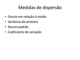 Medidas de dispersão
• Desvio em relação à média
• Variância da amostra
• Desvio padrão
• Coeficiente de variação
 