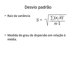 Desvio padrão
• Raiz da variância
• Medida do grau de dispersão em relação à
média.
 