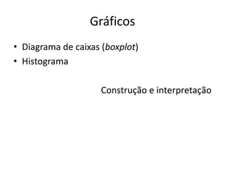 Gráficos
• Diagrama de caixas (boxplot)
• Histograma
Construção e interpretação
 