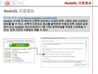 사이트 주소: http://www.codeplex.com/NodeXL
NodeXL 사이트 첫 페이지 오른쪽 상단에서 아래의 왼쪽 그림과 같은 다운로드
메뉴를 볼 수 있다. 초록색 다운로드 링크를 클릭하면 아래의 왼쪽 그림과 같은
창이 뜨고 NodelXL 최신버전(2011.7월 기준) 압축파일을 무료로 다운받을 수
있다. 또한 간단한 사용법도 배울 수 있다.
 