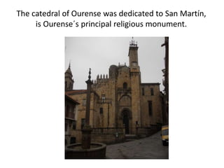 The catedral of Ourense was dedicated to San Martín,
is Ourense´s principal religious monument.