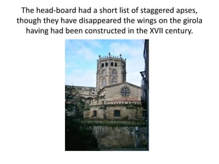 The head-board had a short list of staggered apses,
though they have disappeared the wings on the girola
having had been constructed in the XVII century.