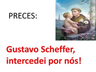 PRECES:


Gustavo Scheffer,
intercedei por nós!
 