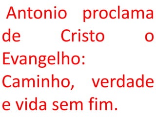 Antonio proclama
de      Cristo  o
Evangelho:
Caminho, verdade
e vida sem fim.
 