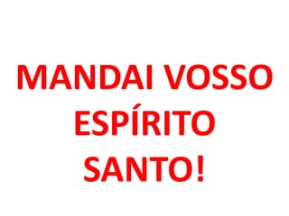 MANDAI VOSSO
  ESPÍRITO
   SANTO!
 