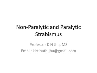 Non-Paralytic and Paralytic
Strabismus
Professor K N Jha, MS
Email: kirtinath.jha@gmail.com
 