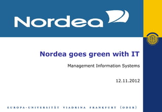 Nordea goes green with IT
      Management Information Systems


                         12.11.2012
 