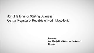 Joint Platform for Starting Business
Central Register of Republic of North Macedonia
Presenter:
Mrs. Marija Boshkovska – Jankovski
Director
 