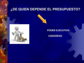 ¿DE QUIEN DEPENDE EL PRESUPUESTO?
PODER EJECUTIVO.
CONGRESO
 