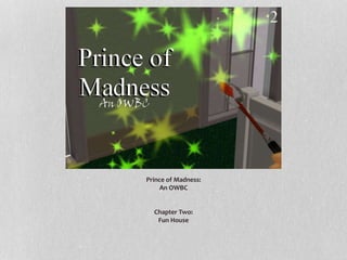 Prince of Madness:
An OWBC
Chapter Two:
Fun House
 