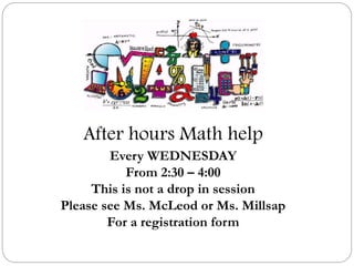 After hours Math help
Every WEDNESDAY
From 2:30 – 4:00
This is not a drop in session
Please see Ms. McLeod or Ms. Millsap
For a registration form
 