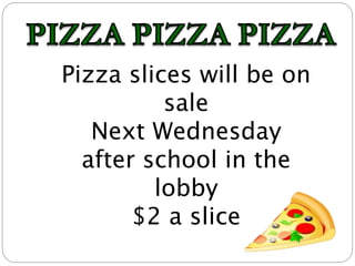 Pizza slices will be on
sale
Next Wednesday
after school in the
lobby
$2 a slice
 