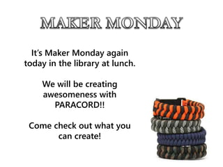It’s Maker Monday again
today in the library at lunch.
We will be creating
awesomeness with
PARACORD!!
Come check out what you
can create!
 