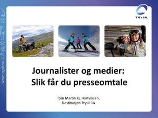 Journalister og medier:
Slik får du presseomtale
Tom Martin Kj. Hartviksen,
Destinasjon Trysil BA
 