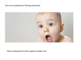 Это что за юзабилити? Взгляд заказчика!




  Одни спрашиваю почему, другие говорят как!
 