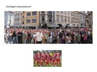 Кто будет пользоваться?
 