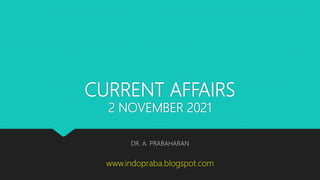 CURRENT AFFAIRS
2 NOVEMBER 2021
DR. A. PRABAHARAN
www.indopraba.blogspot.com
 
