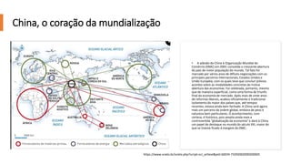 China, o coração da mundialização
• A adesão da China à Organização Mundial do
Comércio (OMC) em 2001 consolida a crescente abertura
do país de maior população do mundo. Tal fato foi
marcado por vários anos de difíceis negociações com os
principais parceiros internacionais, Estados Unidos e
União Européia, com os quais teve que concluir prévios
acordos sobre as modalidades concretas da mútua
abertura das economias. Foi celebrada, portanto, mesmo
que de maneira superficial, como uma forma de triunfo
final da economia de mercado. Após mais de vinte anos
de reformas liberais, acabou oficialmente o tradicional
isolamento do maior dos países que, até tempos
recentes, estava ainda bem fechado. A China será agora
mais um parceiro da ordem global, embora de peso e
natureza bem particulares. O acontecimento, com
certeza, é histórico, pois amplia ainda mais a
controvertida "globalização da economia" e dará à China
um papel de destaque no mundo do século XXI, maior do
que se tivesse ficado à margem da OMC.
https://www.scielo.br/scielo.php?script=sci_arttext&pid=S0034-73292002000200005
 