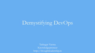 Demystifying DevOps
Tathagat Varma
Knowledgepreneur
http://thoughtleadership.in
 