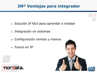  Solución IP fácil para aprender e instalar
 Integración en sistemas
 Configuración remota y masiva
 Futuro en IP
2N® Ventajas para integrador
www.2n.czwww.nordata.com
 