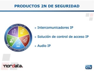  Intercomunicadores IP
 Solución de control de acceso IP
 Audio IP
PRODUCTOS 2N DE SEGURIDAD
www.2n.czwww.nordata.com
 