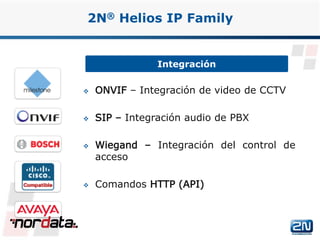  ONVIF – Integración de video de CCTV
 SIP – Integración audio de PBX
 Wiegand – Integración del control de
acceso
 Comandos HTTP (API)
Integración
2N® Helios IP Family
www.2n.cz
 