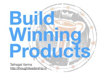 Build
Winning
ProductsTathagat Varma
http://thoughtleadership.in
 