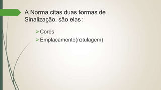 A Norma citas duas formas de
Sinalização, são elas:
Cores
Emplacamento(rotulagem)
 