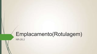 Emplacamento(Rotulagem)
NR-26.2
 