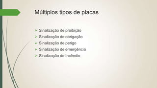 Múltiplos tipos de placas
 Sinalização de proibição
 Sinalização de obrigação
 Sinalização de perigo
 Sinalização de emergência
 Sinalização de Incêndio
 