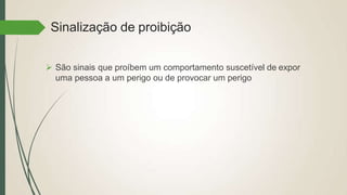 Sinalização de proibição
 São sinais que proíbem um comportamento suscetível de expor
uma pessoa a um perigo ou de provocar um perigo
 