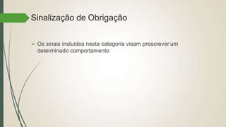 Sinalização de Obrigação
 Os sinais incluídos nesta categoria visam prescrever um
determinado comportamento
 