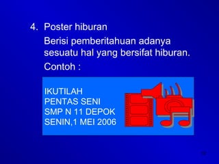 12
4. Poster hiburan
Berisi pemberitahuan adanya
sesuatu hal yang bersifat hiburan.
Contoh :
IKUTILAH
PENTAS SENI
SMP N 11 DEPOK
SENIN,1 MEI 2006
 