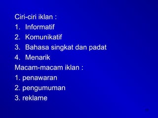 17
Ciri-ciri iklan :
1. Informatif
2. Komunikatif
3. Bahasa singkat dan padat
4. Menarik
Macam-macam iklan :
1. penawaran
2. pengumuman
3. reklame
 