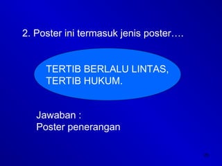 25
2. Poster ini termasuk jenis poster….
TERTIB BERLALU LINTAS,
TERTIB HUKUM.
Jawaban :
Poster penerangan
 