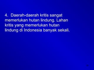 29
4. Daerah-daerah kritis sangat
memerlukan hutan lindung. Lahan
kritis yang memerlukan hutan
lindung di Indonesia banyak sekali.
 