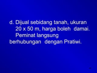 45
d. Dijual sebidang tanah, ukuran
20 x 50 m, harga boleh damai.
Peminat langsung
berhubungan dengan Pratiwi.
 