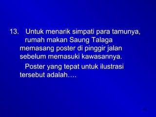 47
13. Untuk menarik simpati para tamunya,
rumah makan Saung Talaga
memasang poster di pinggir jalan
sebelum memasuki kawasannya.
Poster yang tepat untuk ilustrasi
tersebut adalah….
 