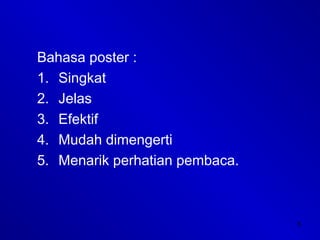 5
Bahasa poster :
1. Singkat
2. Jelas
3. Efektif
4. Mudah dimengerti
5. Menarik perhatian pembaca.
 