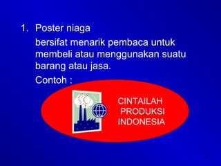 9
1. Poster niaga
bersifat menarik pembaca untuk
membeli atau menggunakan suatu
barang atau jasa.
Contoh :
CINTAILAH
PRODUKSI
INDONESIA
 
