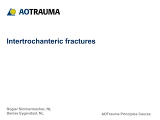AOTrauma Principles Course
Intertrochanteric fractures
Rogier Simmermacher, NL
Denise Eygendaal, NL
 