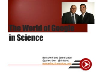 The World of Google
in Science

         Ben Smith and Jared Mader
         @edtechben @rlmaderj
         www.edtechinnovators.com
 