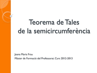 Teorema de Tales
  de la semicircumferència


Joana Maria Frau
Màster de Formació del Professorat. Curs 2012-2013
 