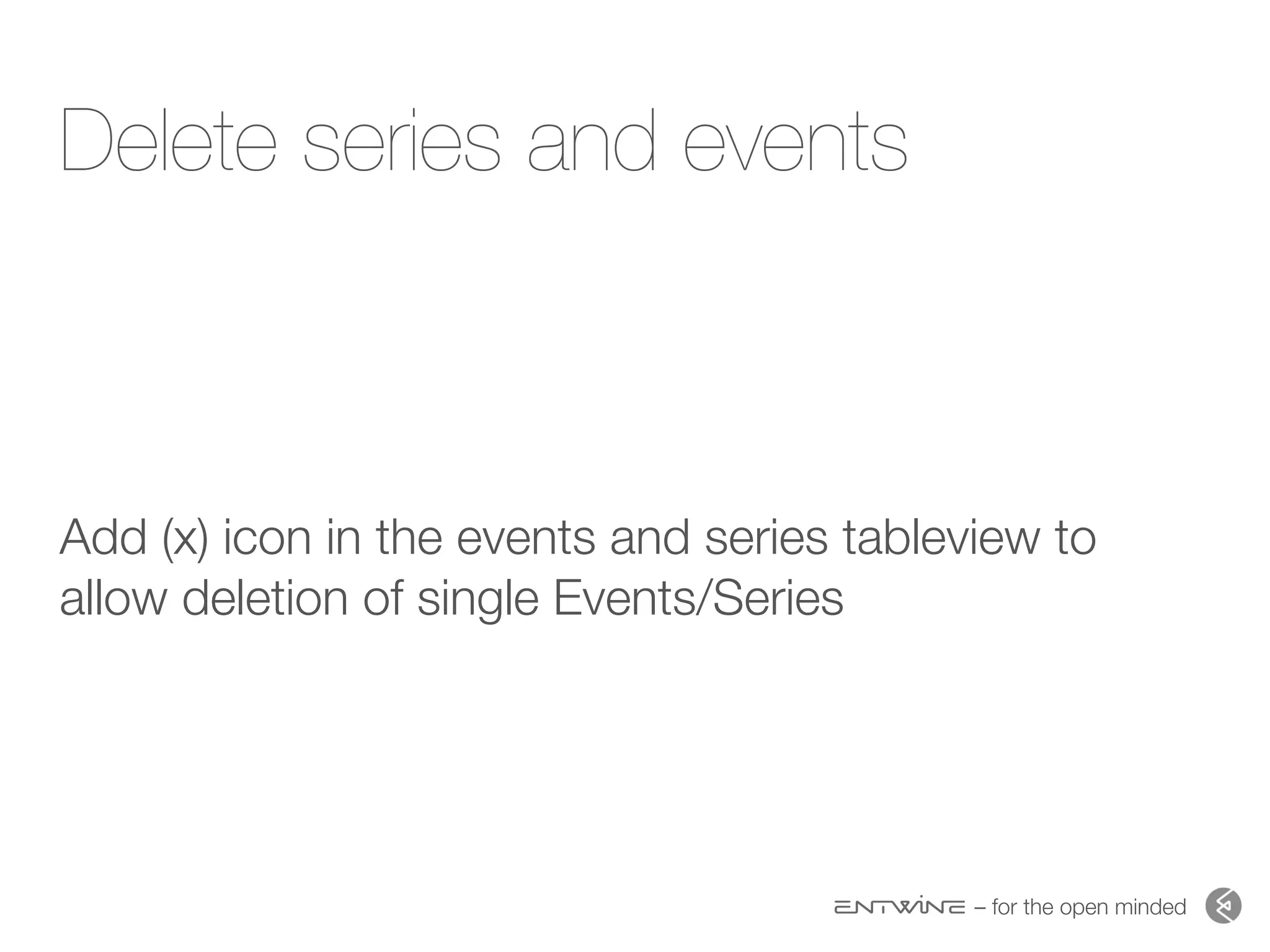 – for the open minded
Delete series and events
Add (x) icon in the events and series tableview to
allow deletion of single Events/Series
 