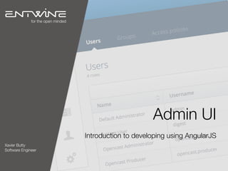 Admin UI
Introduction to developing using AngularJS
Xavier Butty
Software Engineer
for the open minded
 